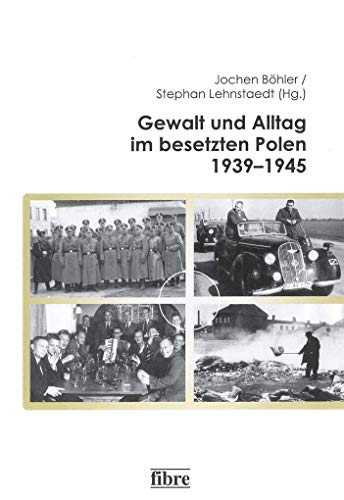 Gewalt und Alltag im besetzen Polen 1939-1945 (Einzelveröffentlichungen des Deutschen Historischen Instituts Warschau) - Böhler Jochen, Lehnstaedt Stephan