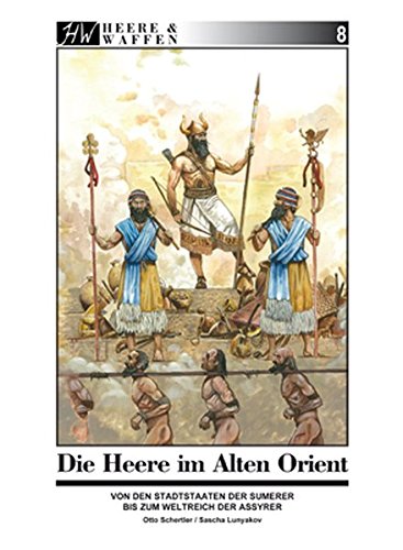 Die Heere im Alten Orient : Von den Stadtstaaten der Sumerer bis zum Weltreich der Assyrer - Otto Schertler