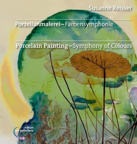 Porzellanmalerei - Farbensymphonie: Porcelain Painting - Symphony of Colours - Susanne Reisser, Karola Kuhn