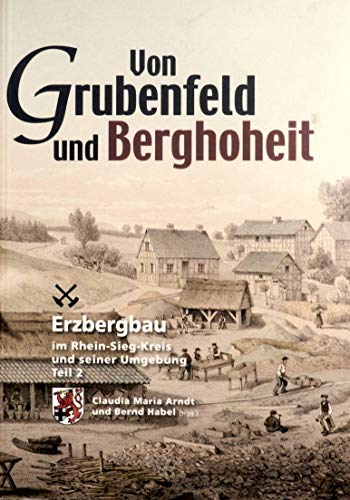 Von Grubenfeld und Berghoheit. Erzbergbau im Rhein-Sieg-Kreis. Teil 2. - Arndt, Claudia Maria und Bernd Habel