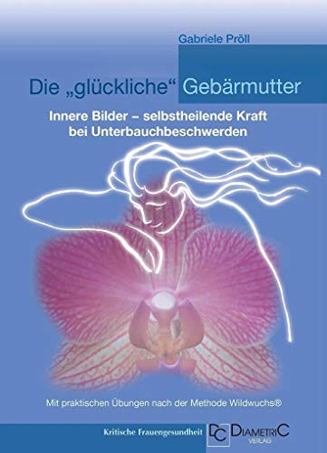 Stock image for Die "glckliche" Gebrmutter: Innere Bilder - selbstheilende Kraft bei Unterbauchbeschwerden -Language: german for sale by GreatBookPrices