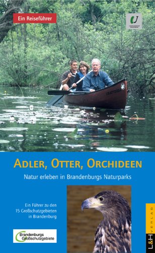 9783938608036: Adler, Otter, Orchideen: Natur erleben in Brandenburgs Naturparks. Ein Fhrer zu den 15 Groschutzgebieten in Brandenburg