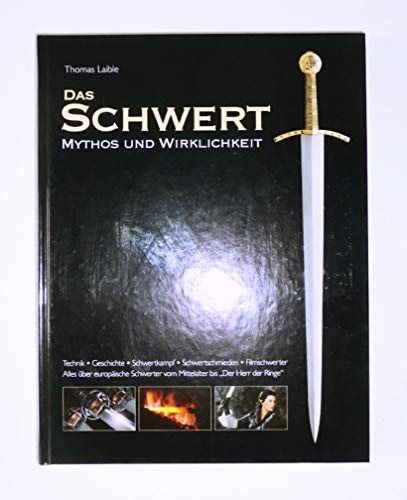 Das Schwert : Mythos und Wirklichkeit ; [Technik, Geschichte, Schwertkampf, Schwertschmieden, Filmschwerter ; alles über europäische Schwerter vom Mittelalter bis 