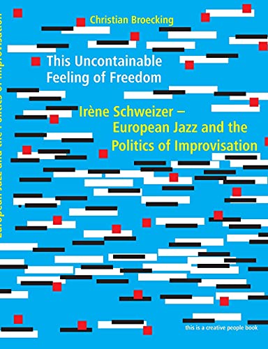 9783938763506: This Uncontainable Feeling of Freedom: Irne Schweizer - European Jazz and the Politics of Improvisation