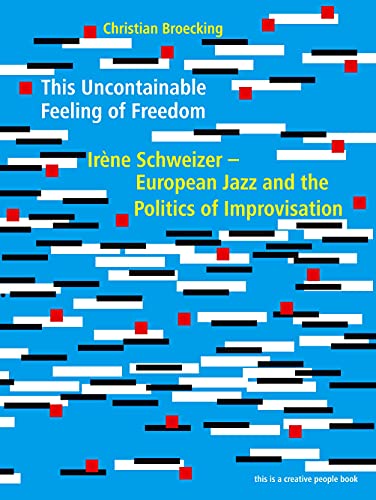 9783938763520: This Uncontainable Feeling of Freedom: Irne Schweizer - European Jazz and the Politics of Improvisation