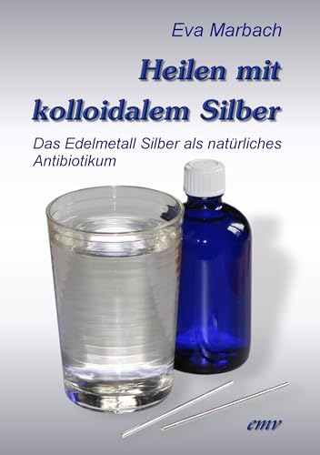 Heilen mit kolloidalem Silber : Das Edelmetall Silber als natürliches Antibiotikum - Eva Marbach