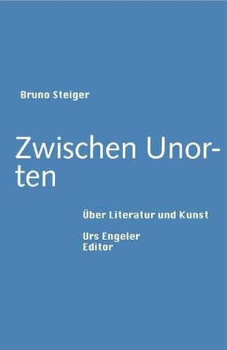 Zwischen Unorten : Über Literatur und Kunst - Bruno Steiger