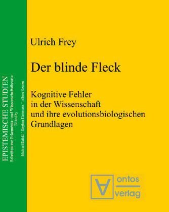 Der blinde Fleck Kognitive Fehler in der Wissenschaft und ihre evolutionsbiologischen Grundlagen - Frey, Ulrich