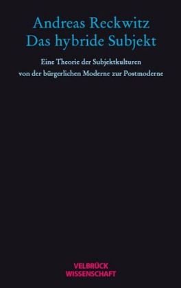 Das hybride Subjekt. Eine Theorie der Subjektkulturen von der bürgerlichen Moderne zur Postmoderne. - Reckwitz, Andreas