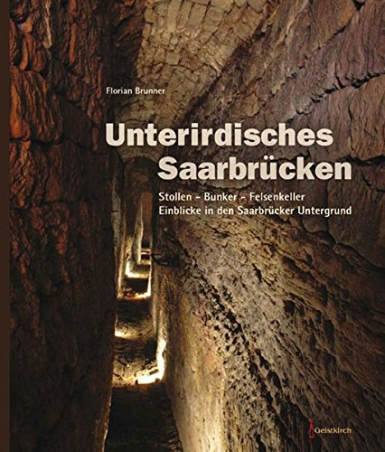 Unterirdisches Saarbrücken: Stollen - Bunker - Felsenkeller. Einblicke in den Saarbrücker Untergrund - Florian Brunner