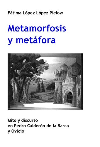 Metamorfosis y metáfora: Mito y discurso en Pedro Calderón de la Barca y Ovidio