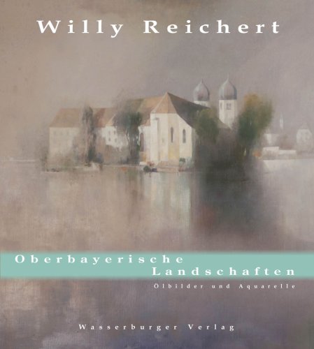 WILLY REICHERT : Oberbayerische Landschaften - Ölbilder und Aquarelle. - - Johannes Klinger (Hrsg.)