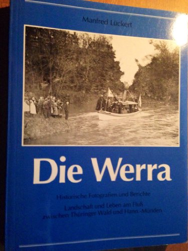 Die Werra: Landschaft und Leben am Fluß zwischen Thüringer Wald und Hannoversch Münden - Historische Fotografien und Berichte - Manfred Lückert