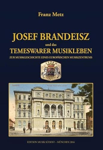 Josef Brandeisz und das Temeswarer Musikleben. Zur Musikgeschichte eines europäischen Musikzentrums. - Metz, Franz (Hrsg.).