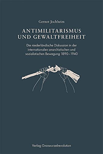 Antimilitarismus und Gewaltfreiheit : Die niederländische Diskussion in der internationalen anarchistischen und sozialistischen Bewegung 1890-1940 - Gernot Jochheim