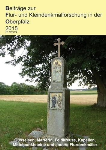 9783939247630: Beitrge zur Flur- und Kleindenkmalforschung in der Oberpfalz 2015: Gusseisen, Marterln, Feldkreuze, Kapellen, Mittelpunktsteine und andere Flurdenkmler