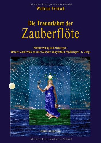 Die Traumfahrt der Zauberflöte: Selbstwerdung und Archetypen. Mozarts Zauberflöte aus der Sicht der Analytischen Psychologie C. G. Jungs.: . der Analytischen Psychologie C. G. Jungs - Frietsch, Wolfram