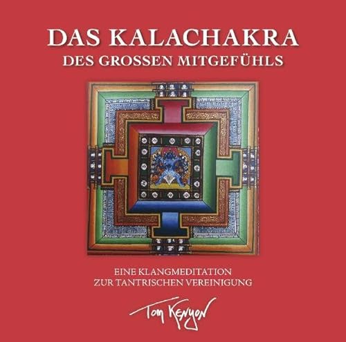 Das Kalachakra des Großen Mitgefühls. Eine Klangmeditation zur tantrischen Vereinigung : Tantrische Meditationen mit dem Buddha des Mitgefühls - Tom Kenyon