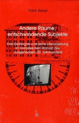 9783939381020: Andere Rume, entschwindende Subjekte: Das Gefngnis und seine Literarisierung im franzsischen Roman des ausgehenden 20. Jahrhunderts