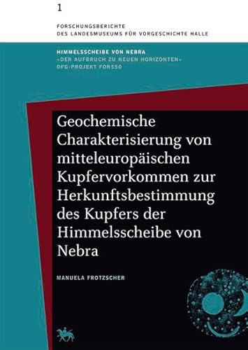 Band 1: Geochemische Charakterisierung von mitteleuropäischen Kupfervorkommen zur Herkunftsbestimmung des Kupfers der Himmelsscheibe von Nebra - Manuela Frotzscher