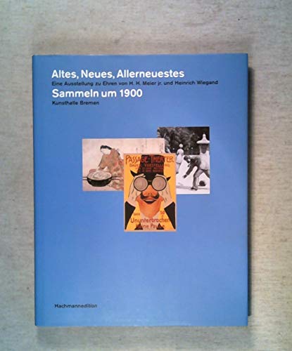 Stock image for Altes, Neues, Allerneuestes. Eine Ausstellung zu Ehren von H.H. Meier jr. und Heinrich Wiegand. Sammeln um 1900. Kunsthalle Bremen. for sale by Worpsweder Antiquariat