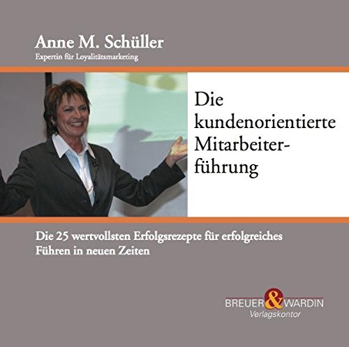 Die kundenorientierte Mitarbeiterführung: Die 25 wertvollsten Erfolgsrezepte für erfolgreiches Führen in neuen Zeiten - Schüller, Anne M.
