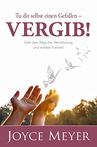 Tu dir selbst einen Gefallen - vergib! Lerne dein Leben durch Vergebung in den Griff zu bekommen - Meyer, Joyce