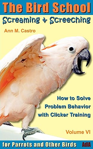 9783939770664: Screaming & Screeching: How to Solve Problem Behavior with Clicker Training: The Bird School for Parrots and Other Birds