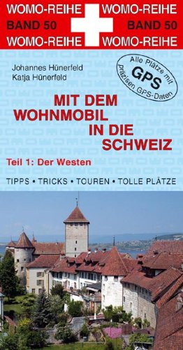 Mit dem Wohnmobil in die Schweiz: Teil 1: Der Westen / Anleitung für einen Erlebnisurlaub. Tipps, Tricks, Touren und Tolle Plätze - Johannes Hünerfeld