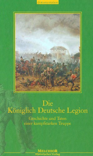 Die Königlich Deutsche Legion. Geschichte und Taten einer kampfstarken Truppe.