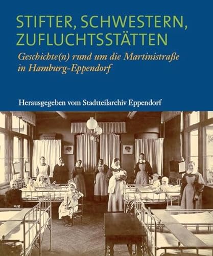 Stifter, Schwestern, Zufluchtsstätten : Geschichte(n) rund um die Martinistraße in Hamburg-Eppendorf. Hrsg. v. Stadtteilarchiv Eppendorf - Maria Koser