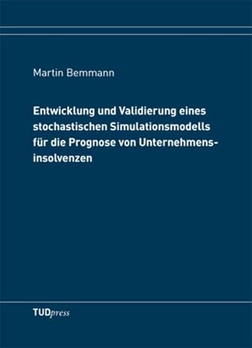 Entwicklung und Validierung eines stochastischen Simulationsmodells für die Prognose von Unternehmensinsolvenzen - Bemmann, Martin