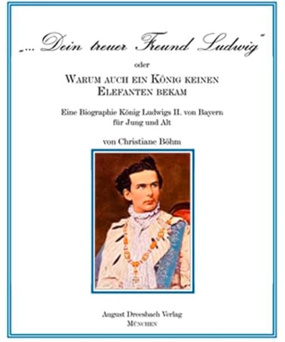 Beispielbild fr Dein treuer Freund Ludwig" oder Warum auch ein Knig keinen Elefanten bekam!: Eine Biographie Knig Ludwigs II. von Bayern fr Jung und Alt zum Verkauf von medimops