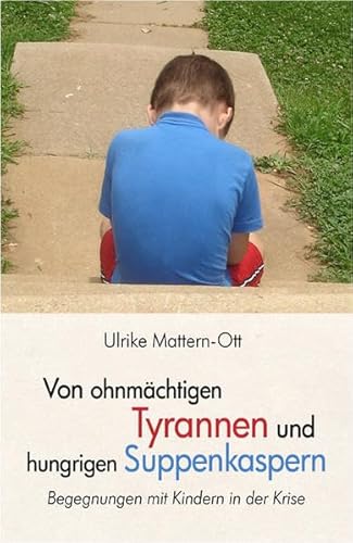 Von ohnmächtigen Tyrannen und hungrigen Suppenkaspern: Begegnungen mit Kindern in der Krise - Ulrike Mattern-Ott