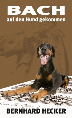 Bach auf den Hund gekommen : wie ich mit einem Dobermann die Goldberg-Variationen hörte und elf weitere Geschichten. Wie ich mit einem Dobermann die Goldberg-Variationen hörte und elf weitere Geschichten - Hecker, Bernhard