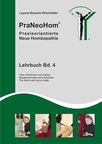 PraNeoHom® Lehrbuch Band 4 - Praxisorientierte Neue Homöopathie: Töne, Rhythmen und Farben, Glaubensmuster nach Simonton, The Work nach Byron Katie Töne, Rhythmen und Farben, Glaubensmuster nach Simonton, The Work nach Byron Katie - Layena Bassols Rheinfelder, Layena