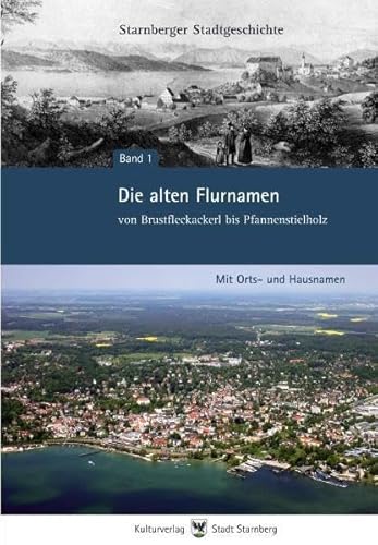Die alten Flurnamen - von Brustfleckackerl bis Pfannenstielholz: Mit Orts- und Hausnamen - Starnb...