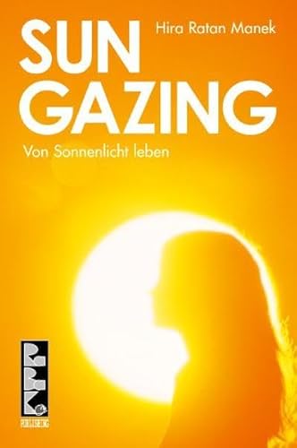 Sungazing : von Sonnenlicht leben ; unterrichtet von Hira Ratan Manek, HRM - Hira Ratan Manek. In Teilen zsgest. und hrsg. von: Vina Parmar . Übers. und Bearb.: Gitta Peyn und Nathan White. [Augenfachärztliche Erl.: Kwesi Anan Odum]