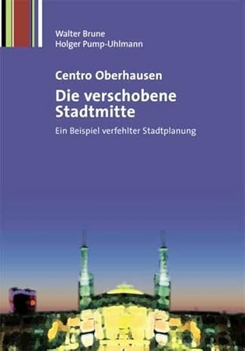 Centro Oberhausen – Die verschobene Stadtmitte: Ein Beispiel verfehlter Stadtplanung - Brune, Walter, Pump-Uhlmann, Holger