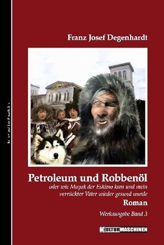 Petroleum und Robbenöl: Oder wie Mayak der Eskimo kam und mein verrückter Vater gesund wurde - Degenhardt, Franz Josef