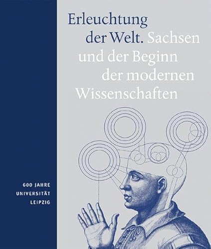 ERLEUCHTUNG DER WELT. Sachsen und der Beginn der modernen Wissenschaften. (600 Jahre Universität ...