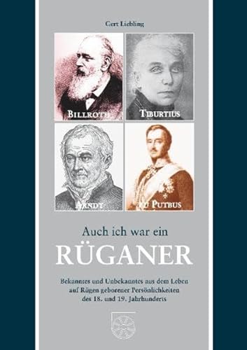 Auch ich war ein Rüganer: Bekanntes und Unbekanntes aus dem Leben auf Rügen geborener Persönlichkeiten des 18. und 19. Jahrhundert - Liebling, Gert