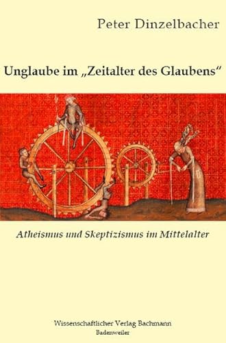 Unglaube im Zeitalter des Glaubens: Atheismus und Skeptizismus im Mittelalter - Peter, Dinzelbacher