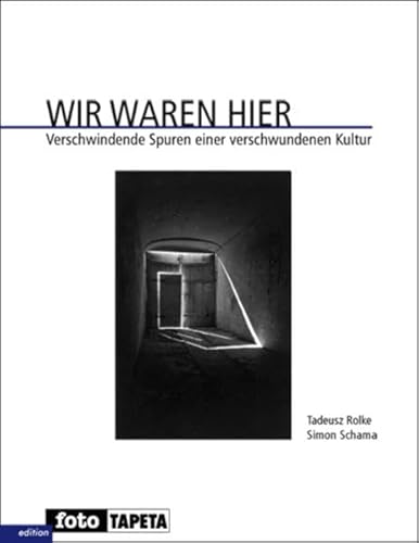 Wir waren hier. Verschwindende Spuren einer verschwundenen Kultur. (SIGNIERTES Ex.). Fotos von Tadeusz Rolke - Essay von Simon Schama. Aus dem Englischen von Martin Pfeiffer. Mit einer Einleitung von Feliks Tych und Texten von Abraham Joshua Heschel. - Rolke, Tadeusz und Simon Schama