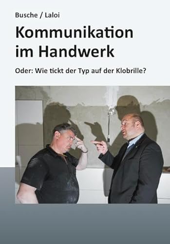 Kommunikation im Handwerk: Oder: Wie tickt der Typ auf der Klobrille? : Oder: Wie tickt der Typ auf der Klobrille? - André Busche, Christoph Laloi