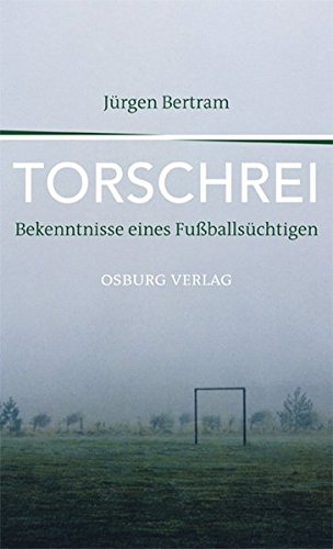 Torschrei : Bekenntnisse eines Fußballsüchtigen. - Bertram, Jürgen und Günther Koch