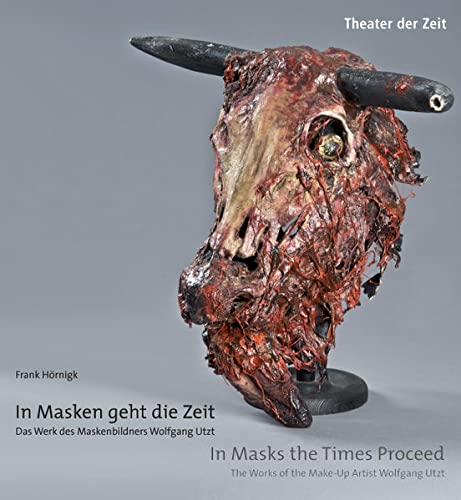 In Masken geht die Zeit. In Masks the Times Proceed: Das Werk des Maskenbildners Wolfgang Utzt - Frank Hörnigk