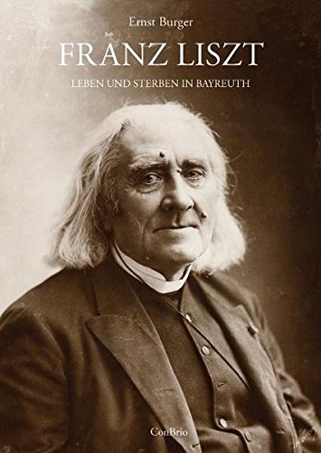Franz Liszt ? Leben und Sterben in Bayreuth: Mit Lina Schmalhausens Tagebuch über Liszts letzte Tage - Ernst Burger