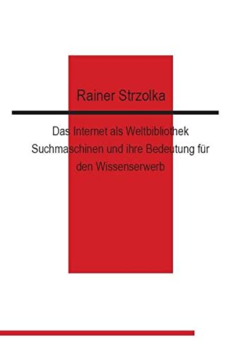 Das Internet als Weltbibliothek. Suchmaschinen und ihre Bedeutung für den Wissenserwerb - Strzolka, Rainer