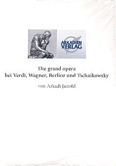 Die grand opera bei Verdi, Wagner, Berlioz und Tschaikowsky oder Wagners Werke - Wirkung ohne Ursache. - Junold, Arkadi